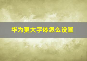 华为更大字体怎么设置