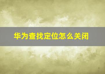 华为查找定位怎么关闭