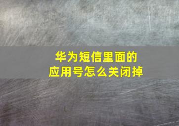 华为短信里面的应用号怎么关闭掉