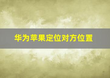 华为苹果定位对方位置