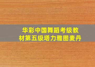 华彩中国舞蹈考级教材第五级塔力雅图麦丹