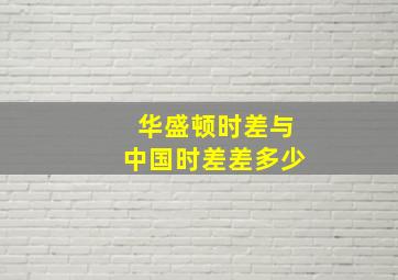 华盛顿时差与中国时差差多少