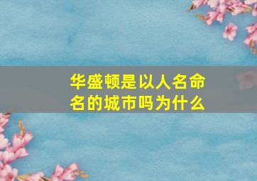 华盛顿是以人名命名的城市吗为什么