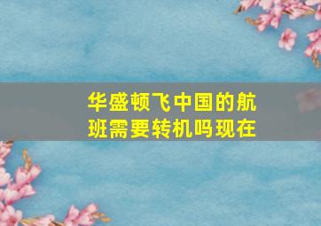 华盛顿飞中国的航班需要转机吗现在