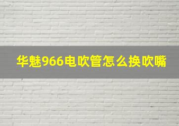 华魅966电吹管怎么换吹嘴