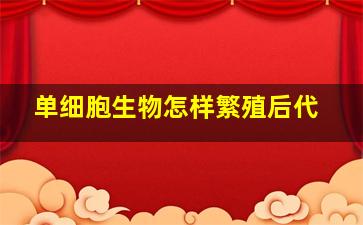 单细胞生物怎样繁殖后代