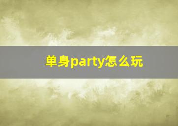 单身party怎么玩