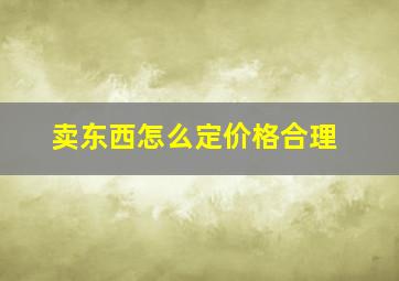 卖东西怎么定价格合理