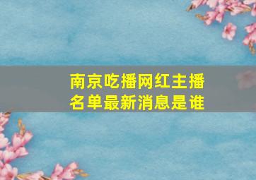 南京吃播网红主播名单最新消息是谁