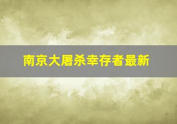 南京大屠杀幸存者最新