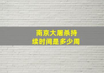 南京大屠杀持续时间是多少周