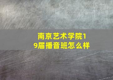 南京艺术学院19届播音班怎么样