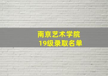 南京艺术学院19级录取名单