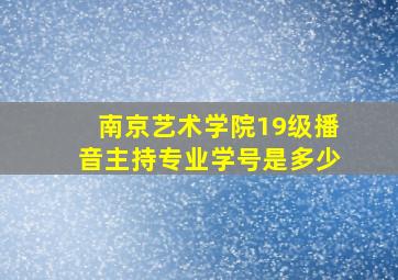 南京艺术学院19级播音主持专业学号是多少