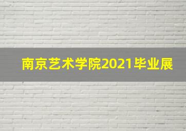 南京艺术学院2021毕业展