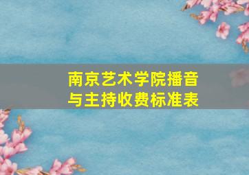 南京艺术学院播音与主持收费标准表