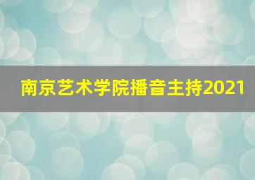 南京艺术学院播音主持2021