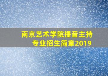 南京艺术学院播音主持专业招生简章2019