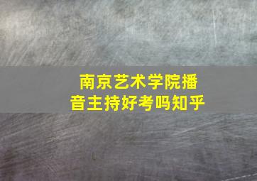 南京艺术学院播音主持好考吗知乎