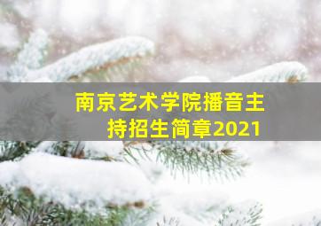 南京艺术学院播音主持招生简章2021