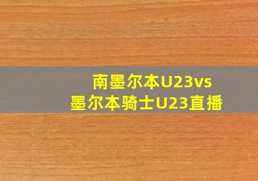 南墨尔本U23vs墨尔本骑士U23直播