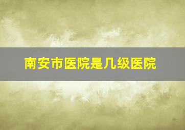 南安市医院是几级医院