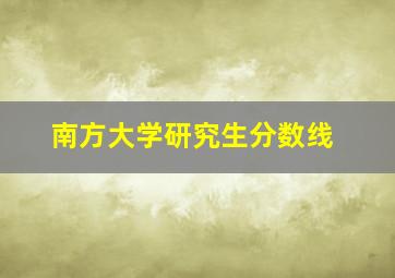 南方大学研究生分数线