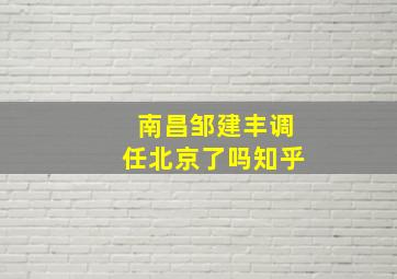 南昌邹建丰调任北京了吗知乎