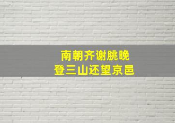 南朝齐谢朓晚登三山还望京邑