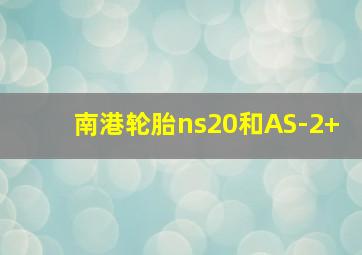 南港轮胎ns20和AS-2+