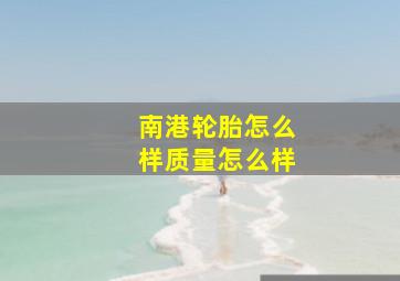 南港轮胎怎么样质量怎么样