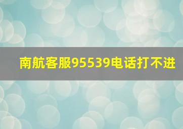 南航客服95539电话打不进