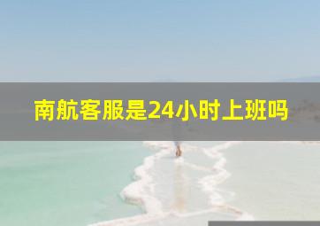 南航客服是24小时上班吗