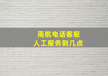 南航电话客服人工服务到几点