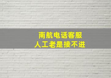 南航电话客服人工老是接不进