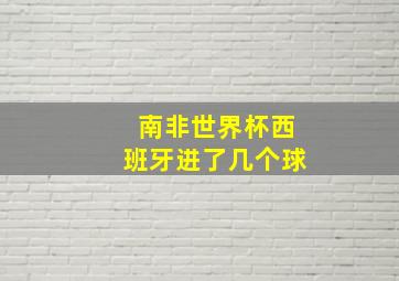 南非世界杯西班牙进了几个球