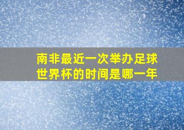 南非最近一次举办足球世界杯的时间是哪一年