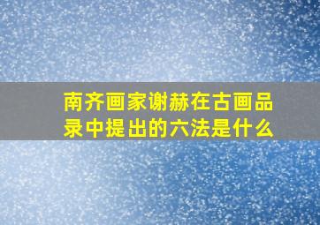 南齐画家谢赫在古画品录中提出的六法是什么