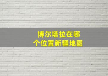 博尔塔拉在哪个位置新疆地图