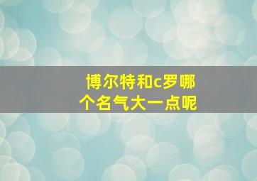 博尔特和c罗哪个名气大一点呢