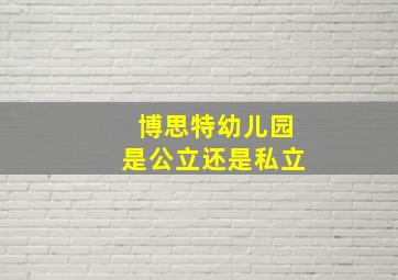 博思特幼儿园是公立还是私立