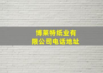 博莱特纸业有限公司电话地址