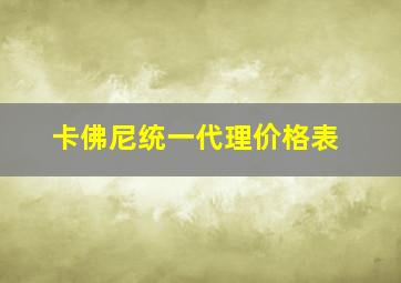 卡佛尼统一代理价格表