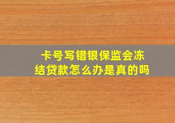 卡号写错银保监会冻结贷款怎么办是真的吗