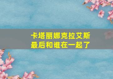 卡塔丽娜克拉艾斯最后和谁在一起了