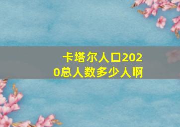 卡塔尔人口2020总人数多少人啊