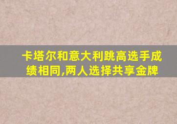 卡塔尔和意大利跳高选手成绩相同,两人选择共享金牌