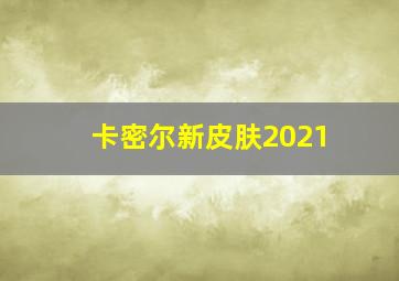 卡密尔新皮肤2021