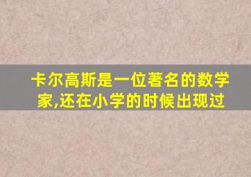 卡尔高斯是一位著名的数学家,还在小学的时候出现过