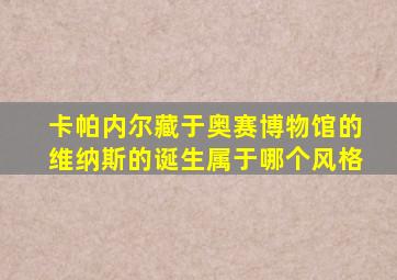 卡帕内尔藏于奥赛博物馆的维纳斯的诞生属于哪个风格